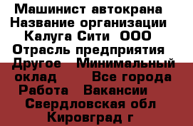 Машинист автокрана › Название организации ­ Калуга-Сити, ООО › Отрасль предприятия ­ Другое › Минимальный оклад ­ 1 - Все города Работа » Вакансии   . Свердловская обл.,Кировград г.